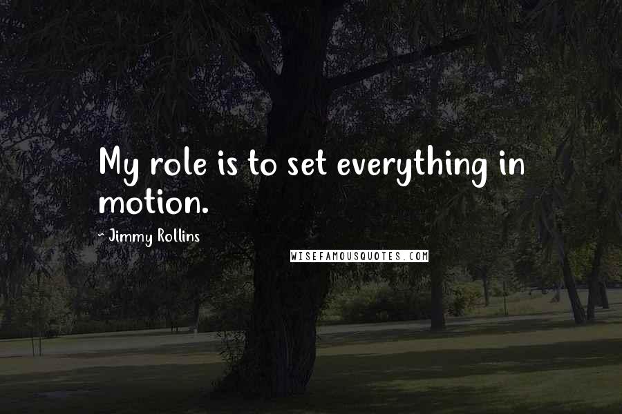 Jimmy Rollins Quotes: My role is to set everything in motion.