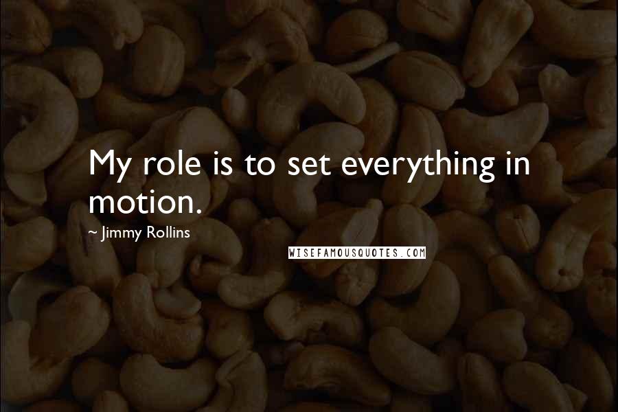 Jimmy Rollins Quotes: My role is to set everything in motion.