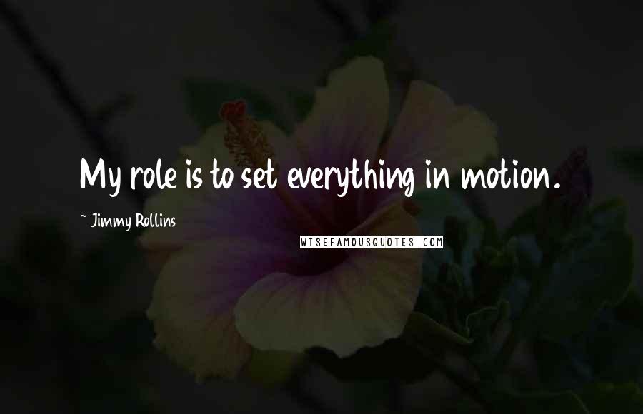 Jimmy Rollins Quotes: My role is to set everything in motion.