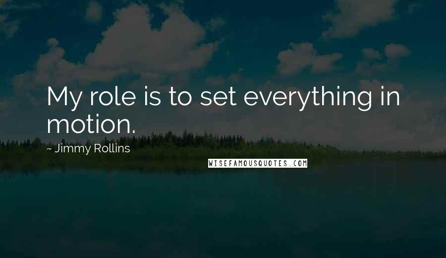 Jimmy Rollins Quotes: My role is to set everything in motion.