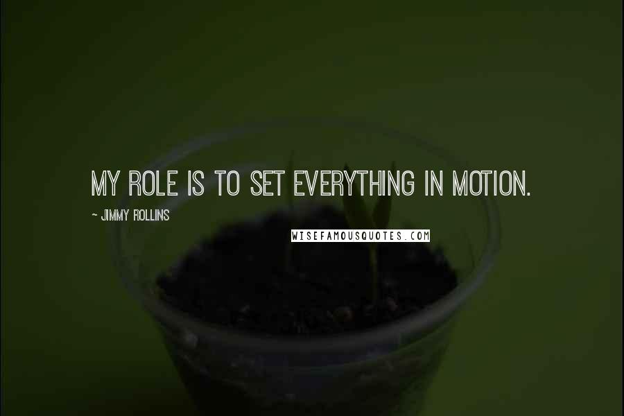 Jimmy Rollins Quotes: My role is to set everything in motion.