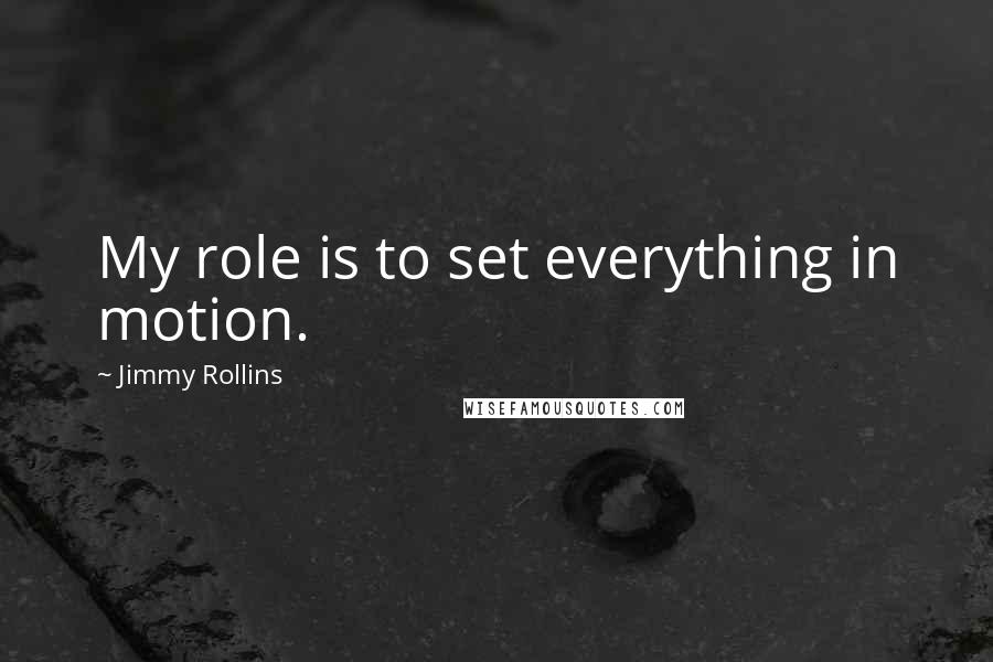 Jimmy Rollins Quotes: My role is to set everything in motion.