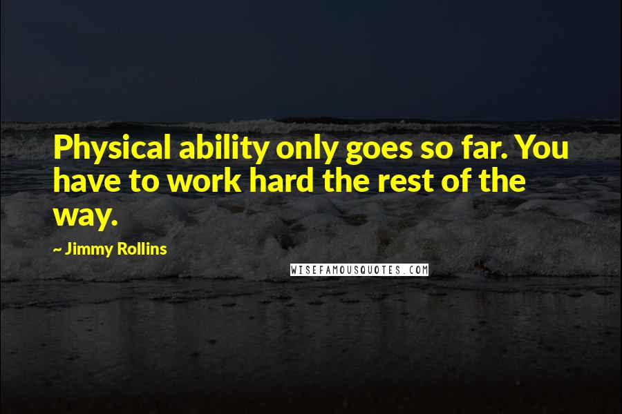Jimmy Rollins Quotes: Physical ability only goes so far. You have to work hard the rest of the way.