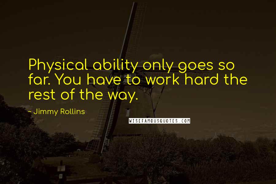 Jimmy Rollins Quotes: Physical ability only goes so far. You have to work hard the rest of the way.