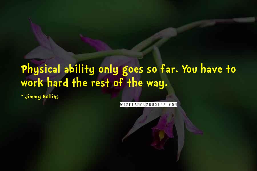 Jimmy Rollins Quotes: Physical ability only goes so far. You have to work hard the rest of the way.