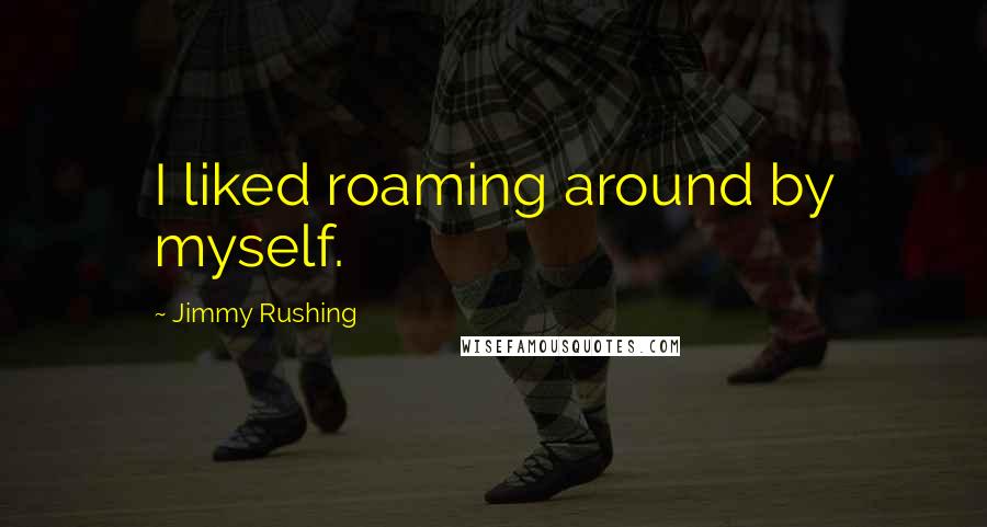 Jimmy Rushing Quotes: I liked roaming around by myself.