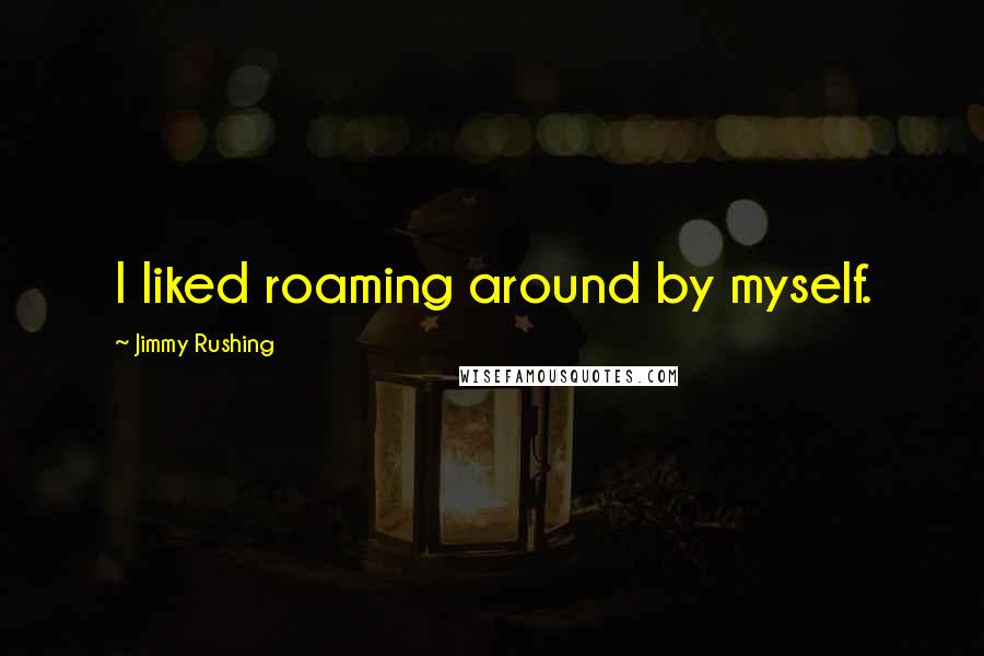 Jimmy Rushing Quotes: I liked roaming around by myself.