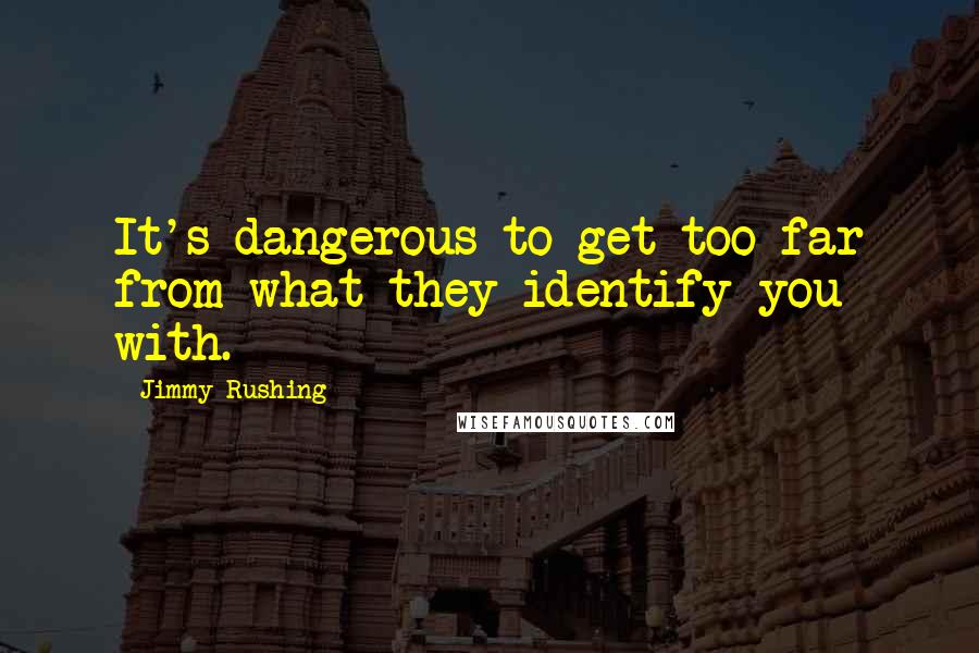 Jimmy Rushing Quotes: It's dangerous to get too far from what they identify you with.