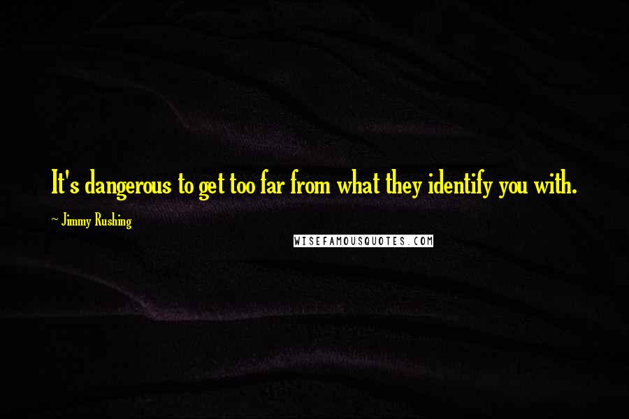 Jimmy Rushing Quotes: It's dangerous to get too far from what they identify you with.