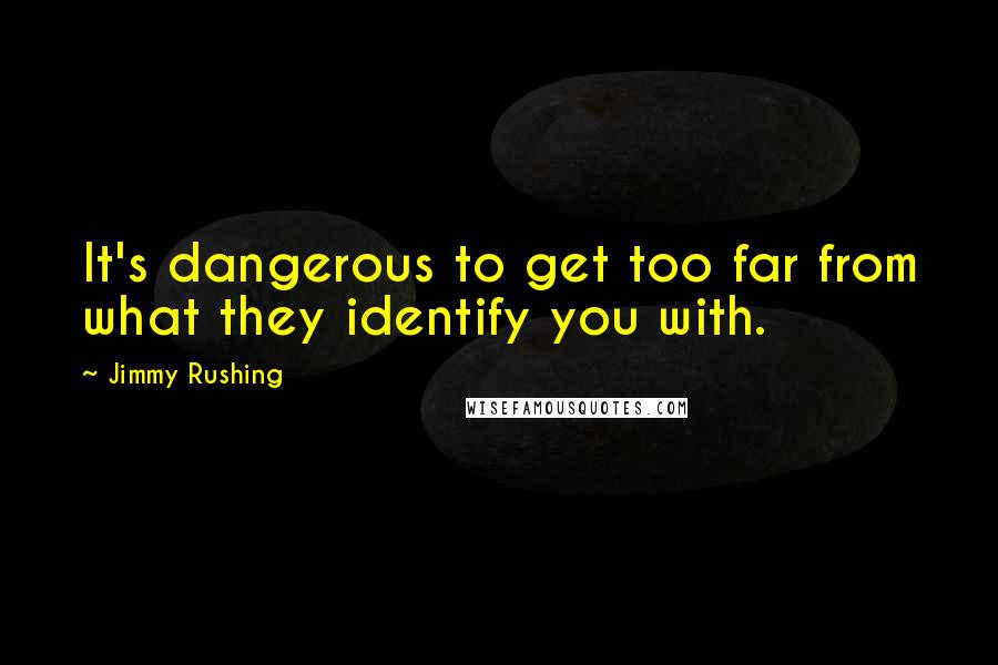 Jimmy Rushing Quotes: It's dangerous to get too far from what they identify you with.