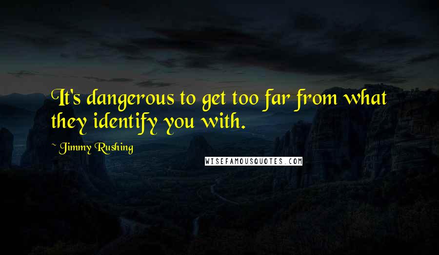 Jimmy Rushing Quotes: It's dangerous to get too far from what they identify you with.