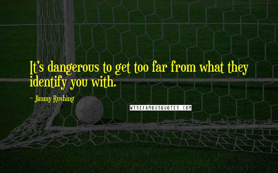 Jimmy Rushing Quotes: It's dangerous to get too far from what they identify you with.