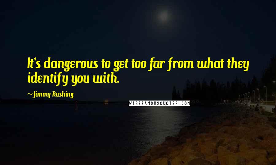 Jimmy Rushing Quotes: It's dangerous to get too far from what they identify you with.