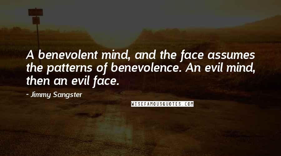 Jimmy Sangster Quotes: A benevolent mind, and the face assumes the patterns of benevolence. An evil mind, then an evil face.