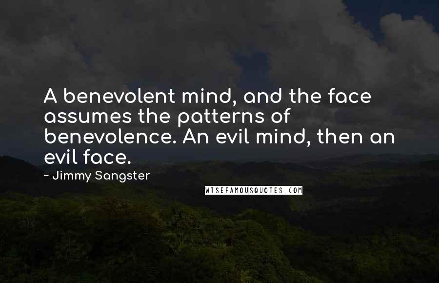 Jimmy Sangster Quotes: A benevolent mind, and the face assumes the patterns of benevolence. An evil mind, then an evil face.