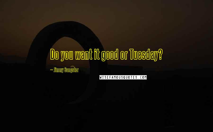 Jimmy Sangster Quotes: Do you want it good or Tuesday?