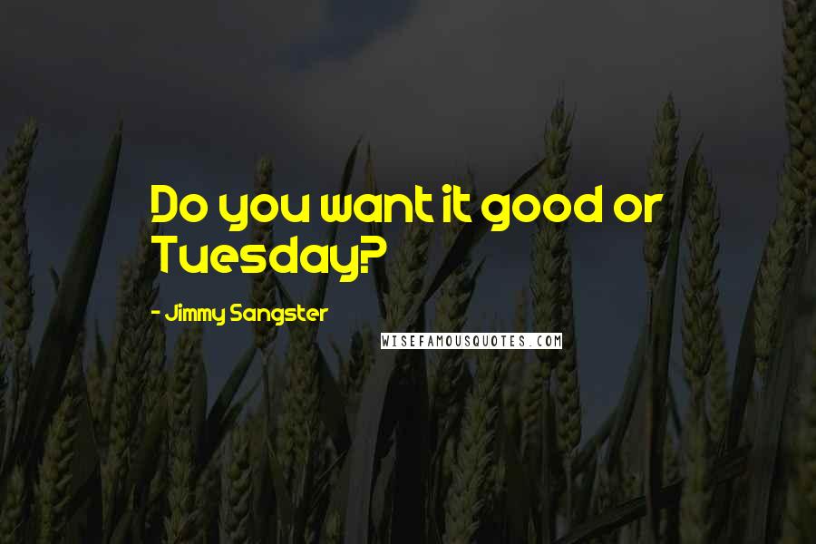Jimmy Sangster Quotes: Do you want it good or Tuesday?
