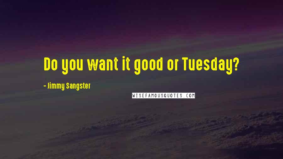 Jimmy Sangster Quotes: Do you want it good or Tuesday?