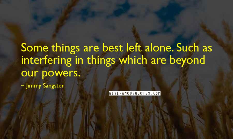 Jimmy Sangster Quotes: Some things are best left alone. Such as interfering in things which are beyond our powers.