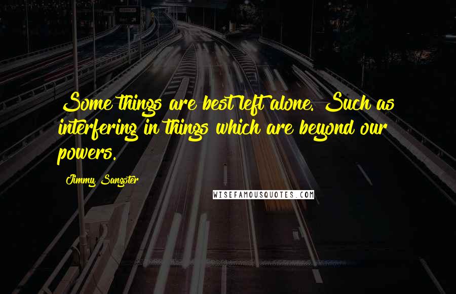 Jimmy Sangster Quotes: Some things are best left alone. Such as interfering in things which are beyond our powers.