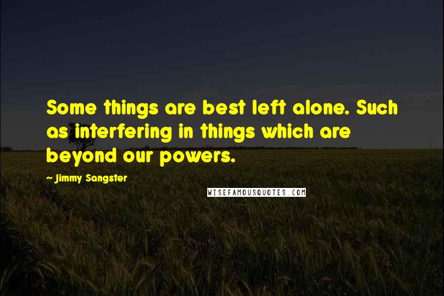 Jimmy Sangster Quotes: Some things are best left alone. Such as interfering in things which are beyond our powers.