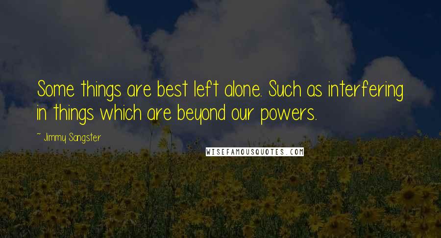 Jimmy Sangster Quotes: Some things are best left alone. Such as interfering in things which are beyond our powers.