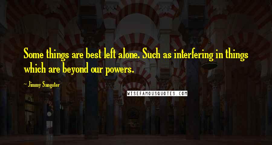 Jimmy Sangster Quotes: Some things are best left alone. Such as interfering in things which are beyond our powers.