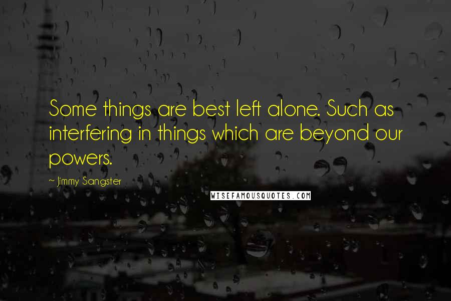 Jimmy Sangster Quotes: Some things are best left alone. Such as interfering in things which are beyond our powers.