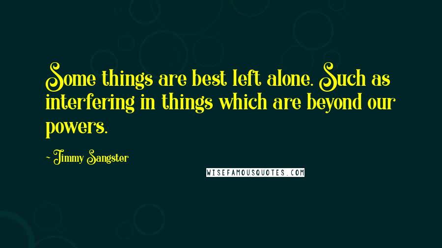 Jimmy Sangster Quotes: Some things are best left alone. Such as interfering in things which are beyond our powers.