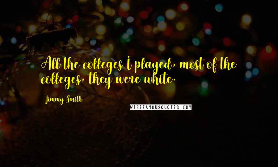 Jimmy Smith Quotes: All the colleges I played, most of the colleges, they were white.