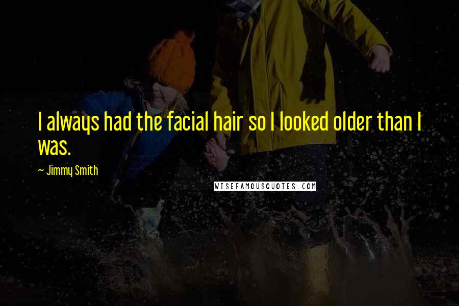 Jimmy Smith Quotes: I always had the facial hair so I looked older than I was.