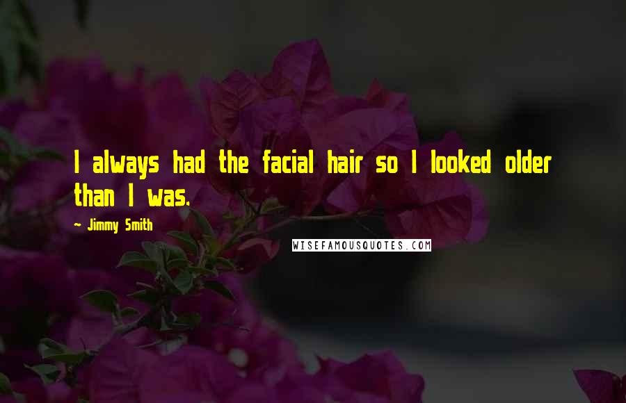 Jimmy Smith Quotes: I always had the facial hair so I looked older than I was.