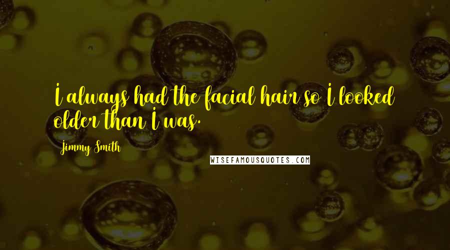 Jimmy Smith Quotes: I always had the facial hair so I looked older than I was.
