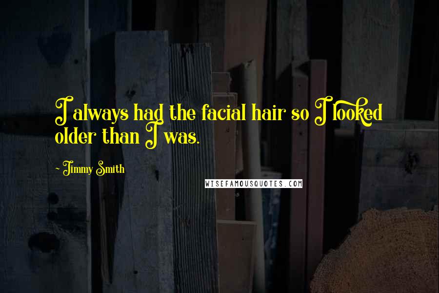 Jimmy Smith Quotes: I always had the facial hair so I looked older than I was.