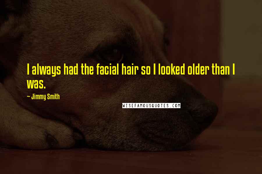 Jimmy Smith Quotes: I always had the facial hair so I looked older than I was.