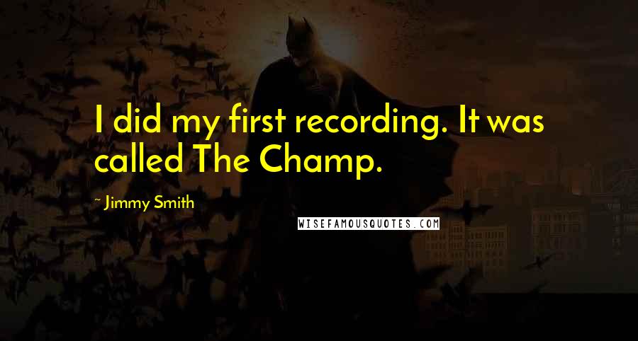 Jimmy Smith Quotes: I did my first recording. It was called The Champ.