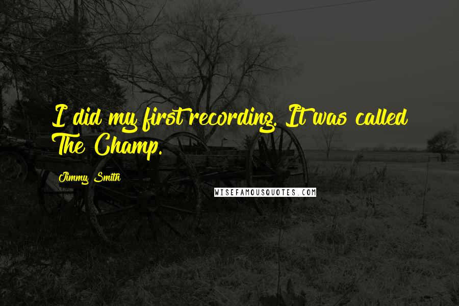 Jimmy Smith Quotes: I did my first recording. It was called The Champ.