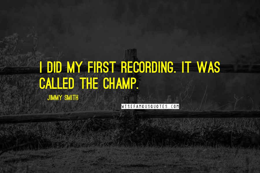 Jimmy Smith Quotes: I did my first recording. It was called The Champ.