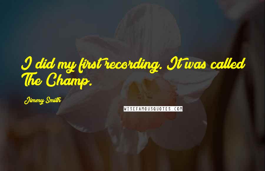 Jimmy Smith Quotes: I did my first recording. It was called The Champ.