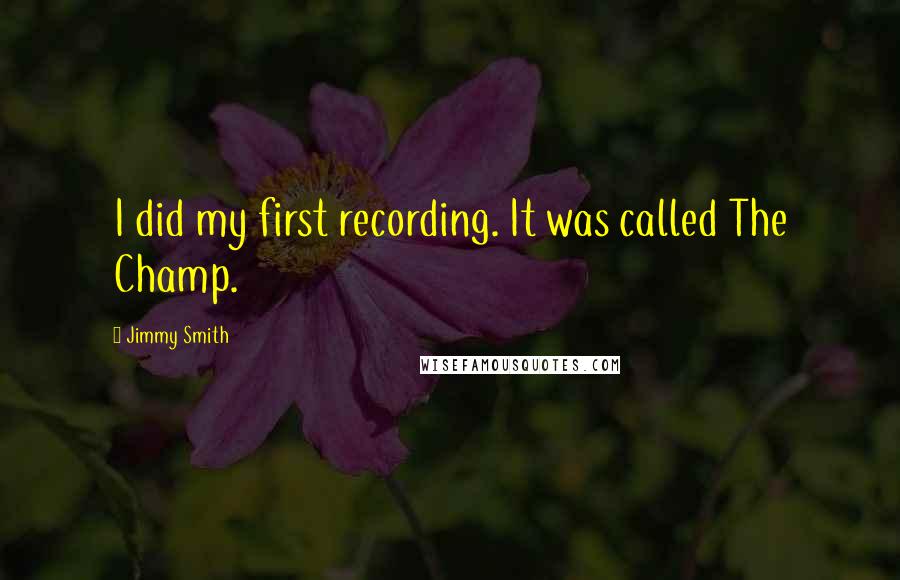 Jimmy Smith Quotes: I did my first recording. It was called The Champ.