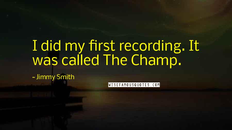 Jimmy Smith Quotes: I did my first recording. It was called The Champ.