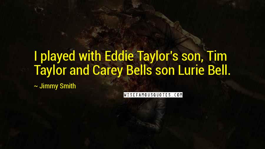 Jimmy Smith Quotes: I played with Eddie Taylor's son, Tim Taylor and Carey Bells son Lurie Bell.