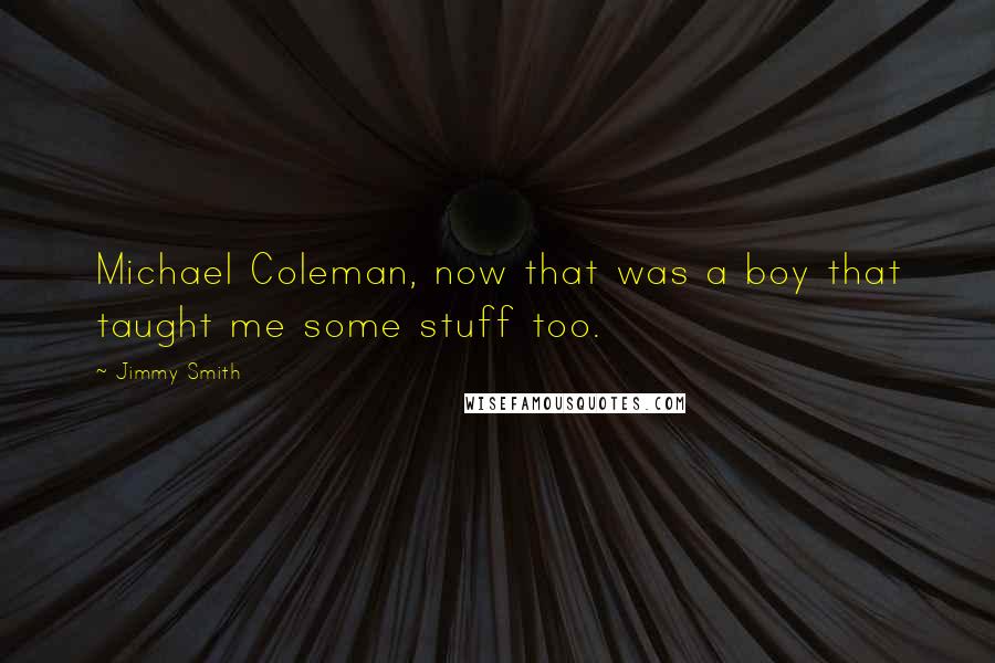 Jimmy Smith Quotes: Michael Coleman, now that was a boy that taught me some stuff too.