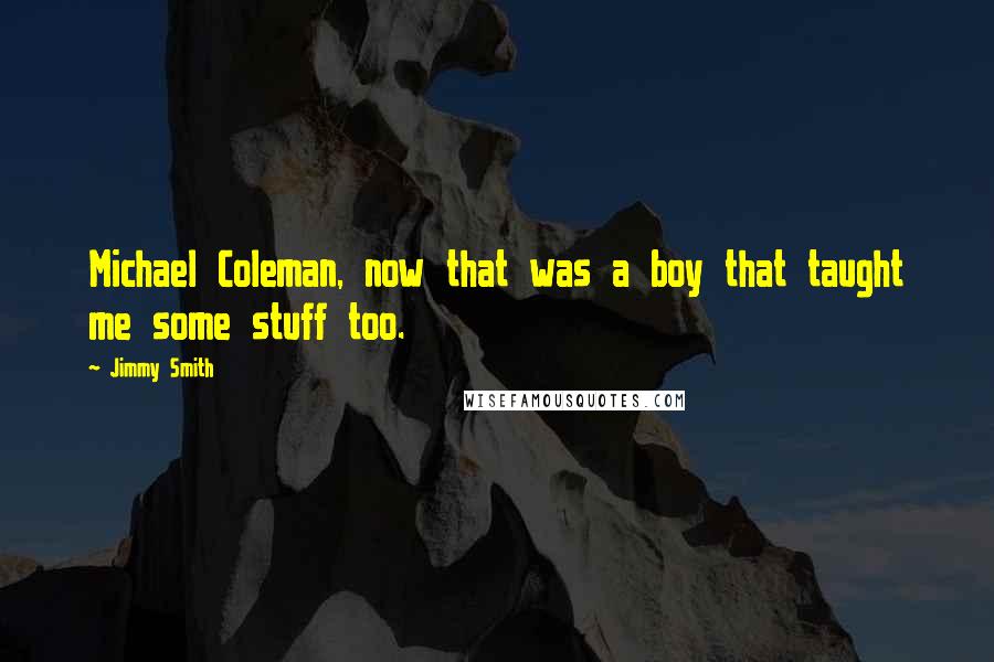 Jimmy Smith Quotes: Michael Coleman, now that was a boy that taught me some stuff too.