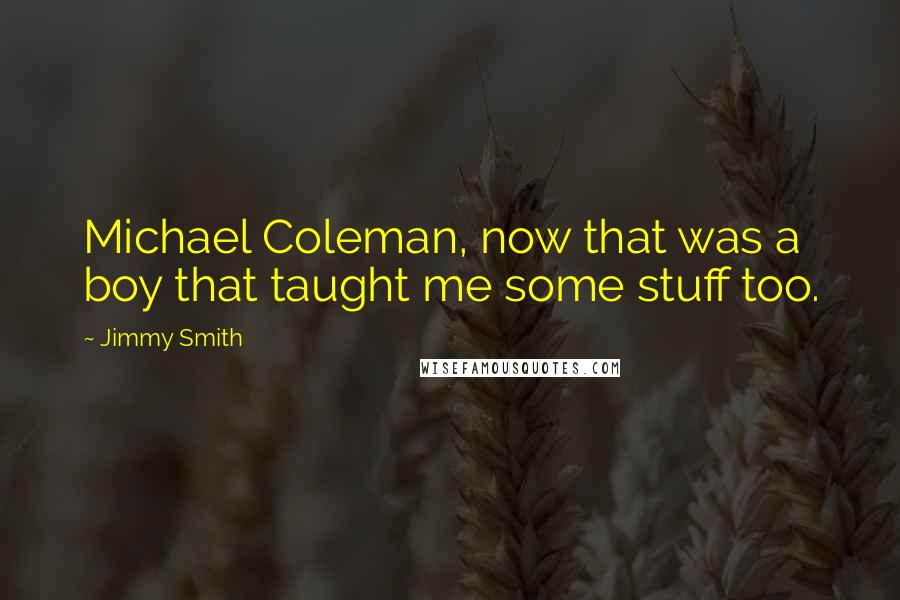 Jimmy Smith Quotes: Michael Coleman, now that was a boy that taught me some stuff too.