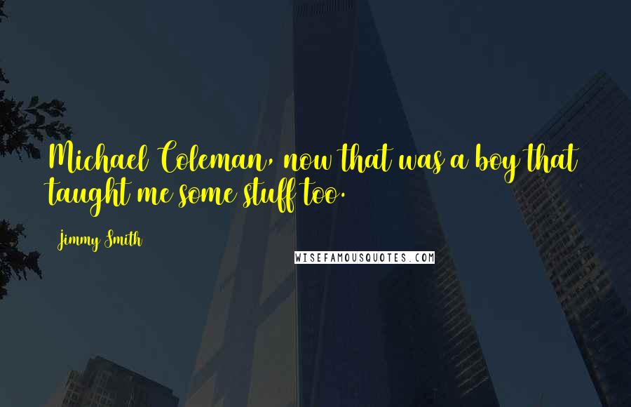 Jimmy Smith Quotes: Michael Coleman, now that was a boy that taught me some stuff too.