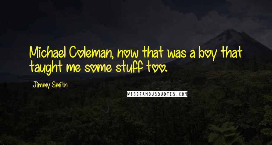 Jimmy Smith Quotes: Michael Coleman, now that was a boy that taught me some stuff too.