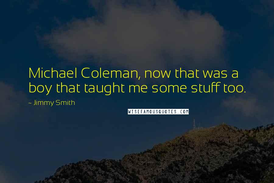 Jimmy Smith Quotes: Michael Coleman, now that was a boy that taught me some stuff too.