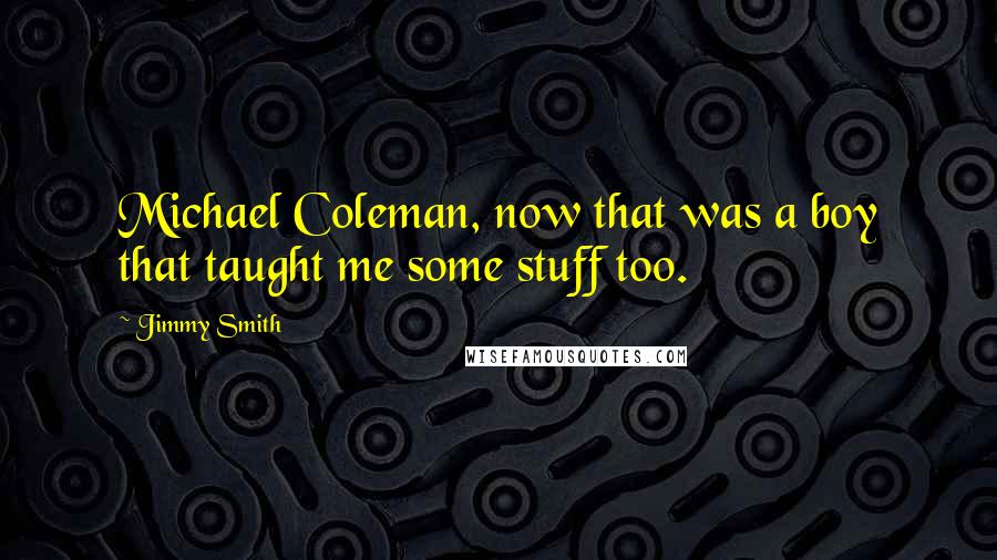 Jimmy Smith Quotes: Michael Coleman, now that was a boy that taught me some stuff too.