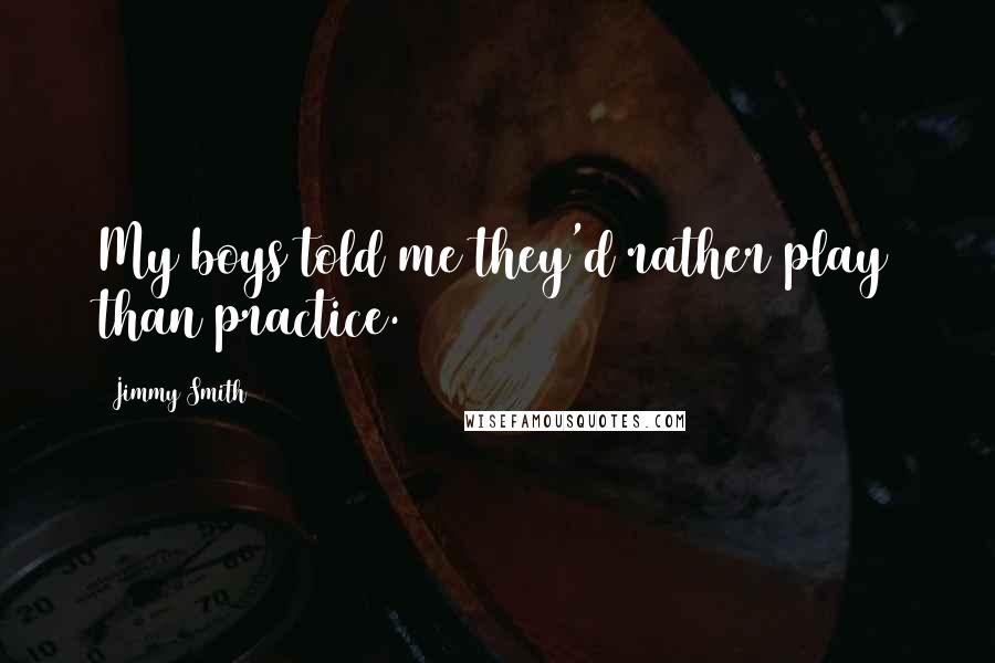 Jimmy Smith Quotes: My boys told me they'd rather play than practice.